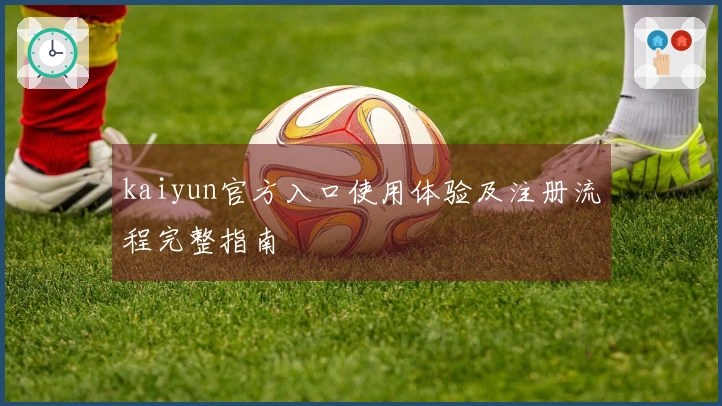 kaiyun官方入口使用体验及注册流程完整指南