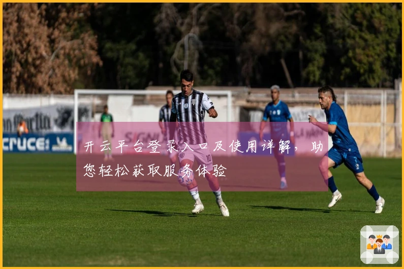 开云平台登录入口及使用详解，助您轻松获取服务体验