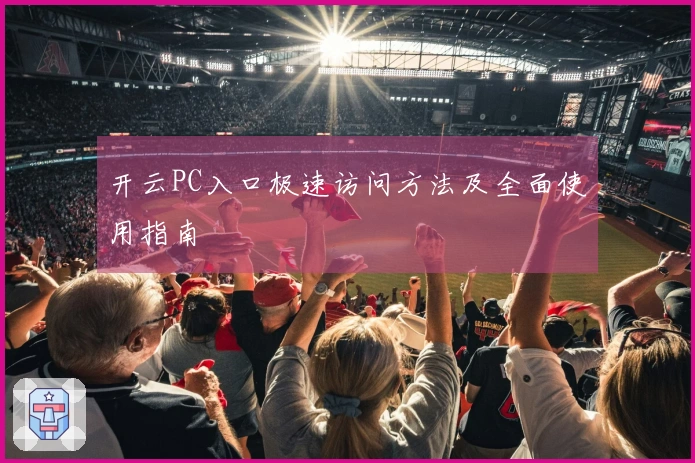 开云PC入口极速访问方法及全面使用指南