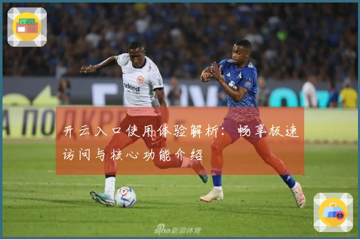 开云入口使用体验解析：畅享极速访问与核心功能介绍