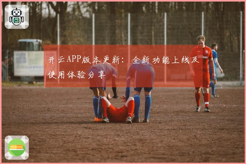 开云APP版本更新：全新功能上线及使用体验分享