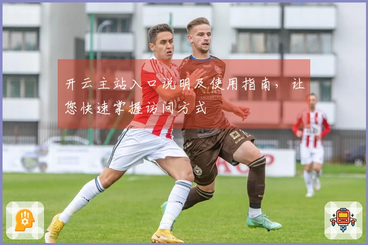 开云主站入口说明及使用指南，让您快速掌握访问方式