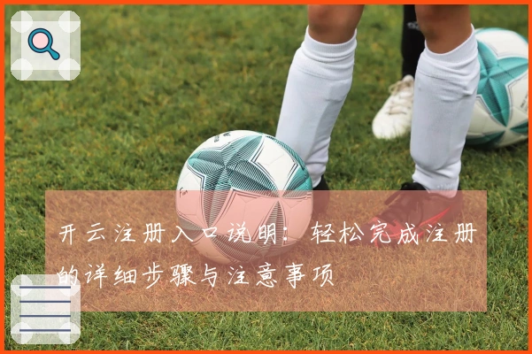 开云注册入口说明：轻松完成注册的详细步骤与注意事项