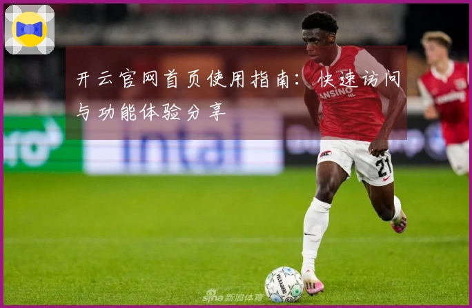 开云官网首页使用指南：快速访问与功能体验分享