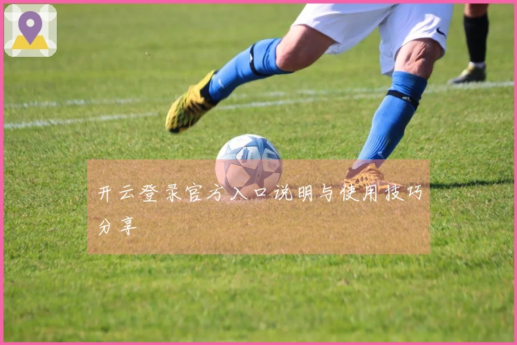 开云登录官方入口说明与使用技巧分享