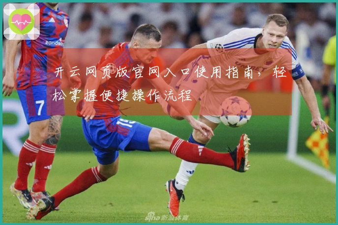 开云网页版官网入口使用指南,轻松掌握便捷操作流程