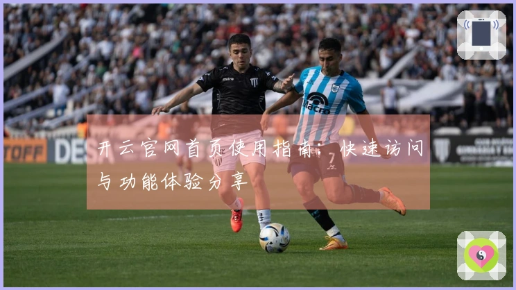 开云官网首页使用指南：快速访问与功能体验分享
