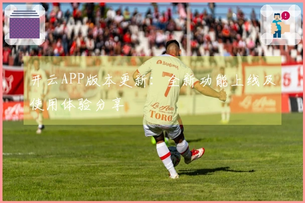 开云APP版本更新：全新功能上线及使用体验分享