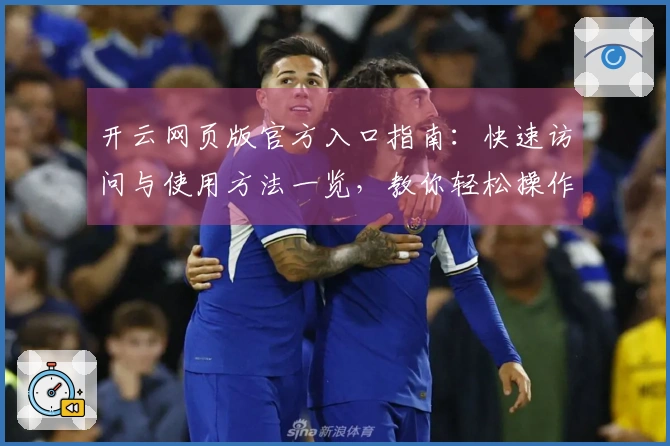 开云网页版官方入口指南：快速访问与使用方法一览，教你轻松操作体验