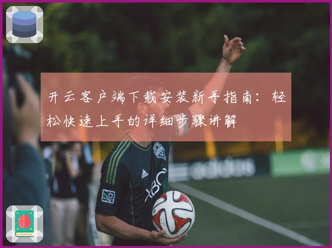 开云客户端下载安装新手指南：轻松快速上手的详细步骤讲解