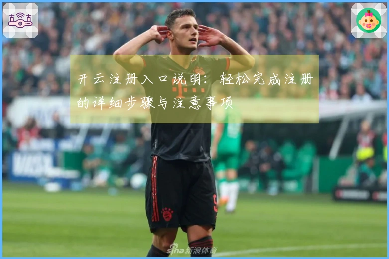 开云注册入口说明：轻松完成注册的详细步骤与注意事项