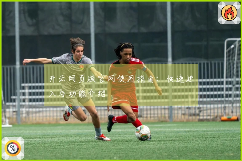 开云网页版官网使用指南：快速进入与功能介绍