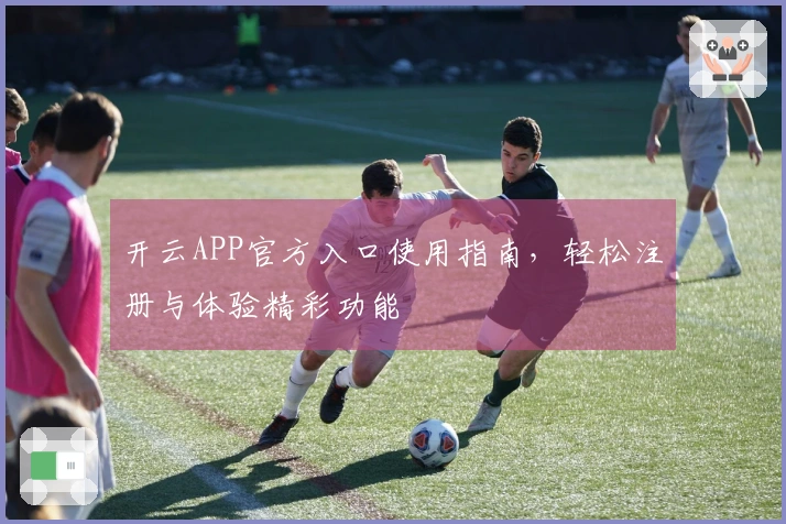 开云APP官方入口使用指南，轻松注册与体验精彩功能