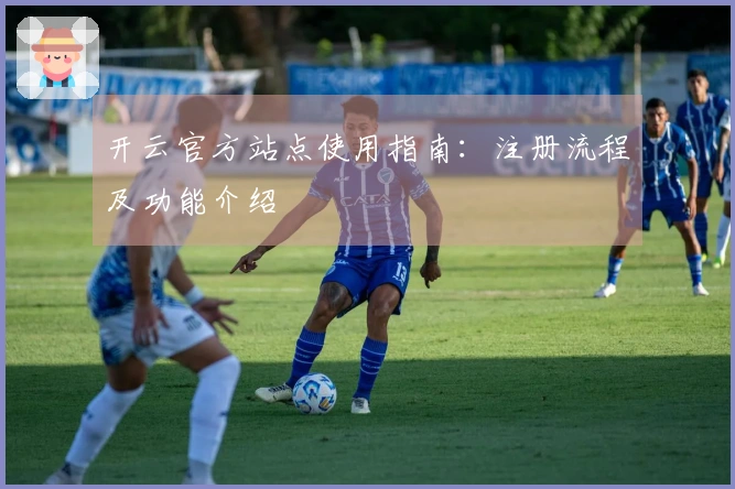 开云官方站点使用指南：注册流程及功能介绍