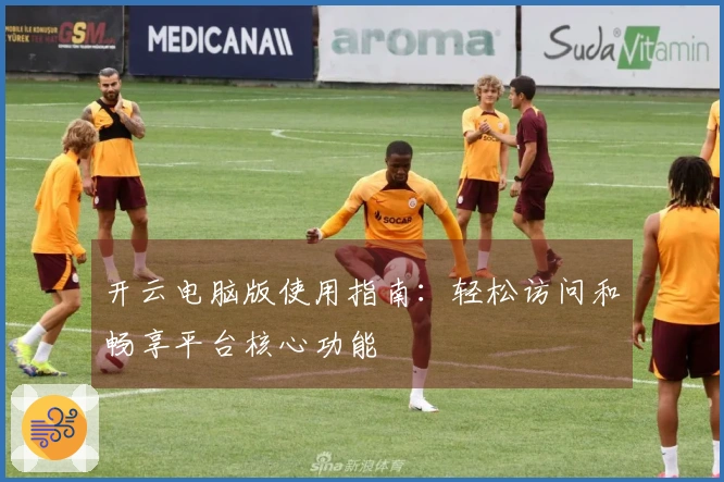 开云电脑版使用指南：轻松访问和畅享平台核心功能
